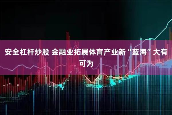安全杠杆炒股 金融业拓展体育产业新“蓝海”大有可为