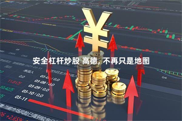 安全杠杆炒股 高德, 不再只是地图