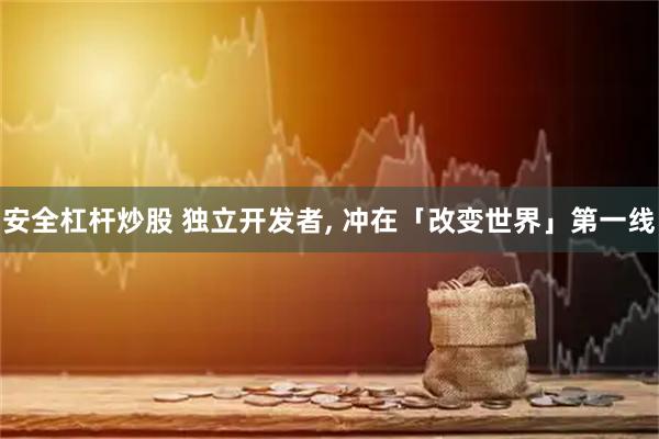 安全杠杆炒股 独立开发者, 冲在「改变世界」第一线