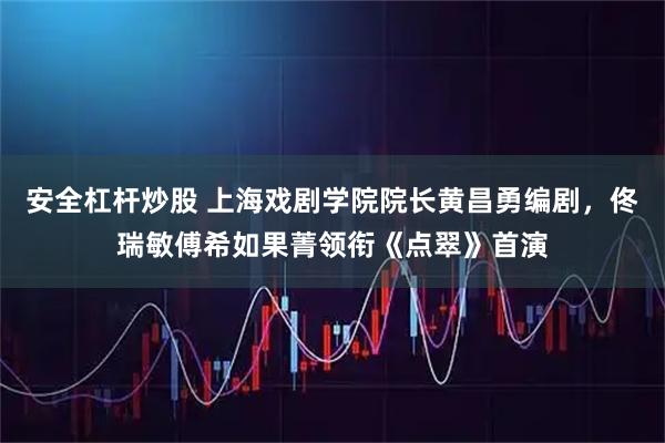 安全杠杆炒股 上海戏剧学院院长黄昌勇编剧，佟瑞敏傅希如果菁领衔《点翠》首演