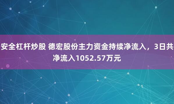安全杠杆炒股 德宏股份主力资金持续净流入，3日共净流入1052.57万元