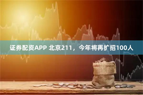 证券配资APP 北京211，今年将再扩招100人