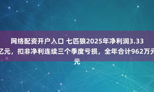 网络配资开户入口 七匹狼2025年净利润3.33亿元，扣非净利连续三个季度亏损，全年合计962万元