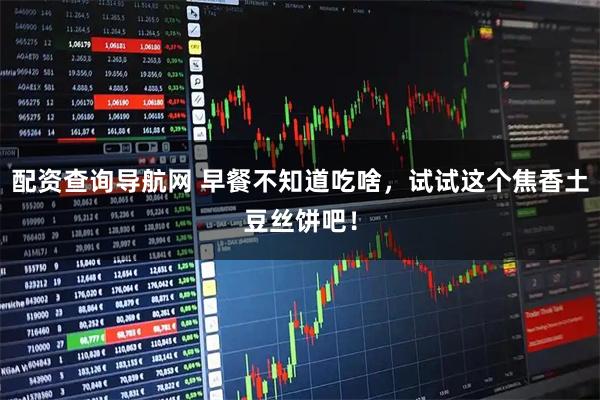 配资查询导航网 早餐不知道吃啥，试试这个焦香土豆丝饼吧！