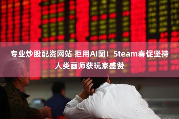 专业炒股配资网站 拒用AI图！Steam春促坚持人类画师获玩家盛赞