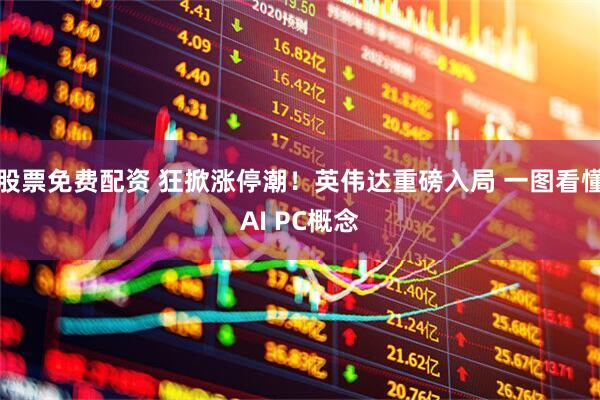 股票免费配资 狂掀涨停潮！英伟达重磅入局 一图看懂AI PC概念